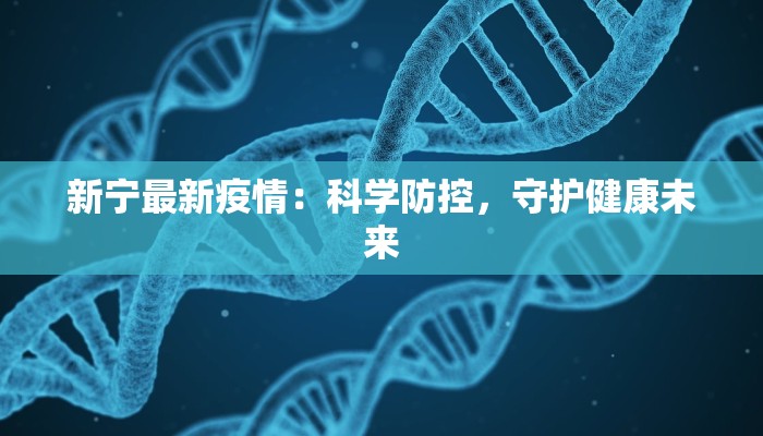 新宁最新疫情：科学防控，守护健康未来