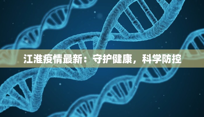 江淮疫情最新:守护健康,科学防控 江淮疫情最新:守护健康,科学防控