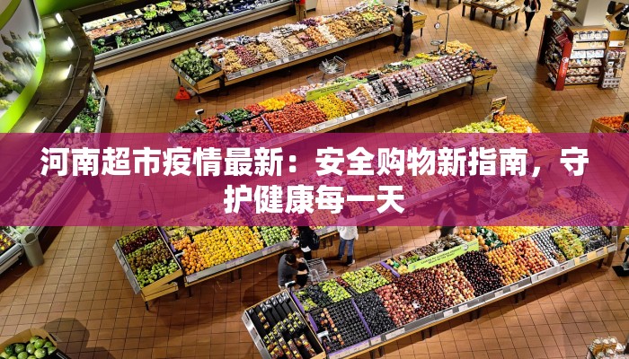 河南超市疫情最新:安全购物新指南,守护健康每一天 河南超市疫情最新:安全购物新指南,守护健康每一天