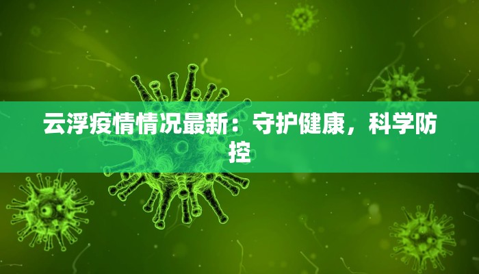 云浮疫情情况最新:守护健康,科学防控 云浮疫情情况最新:守护健康,科学防控