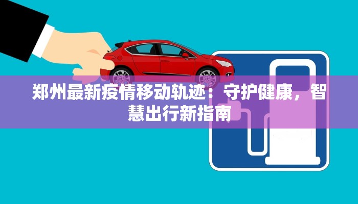 郑州最新疫情移动轨迹：守护健康，智慧出行新指南