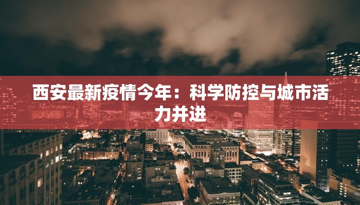 西安最新疫情今年：科学防控与城市活力并进