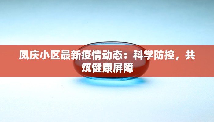 凤庆小区最新疫情动态：科学防控，共筑健康屏障