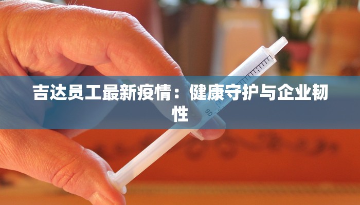 吉达员工最新疫情:健康守护与企业韧性 吉达员工最新疫情:健康守护与企业韧性