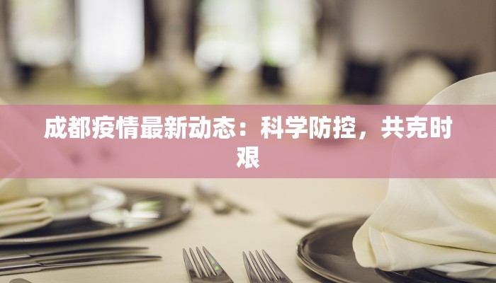 成都疫情最新动态：科学防控，共克时艰