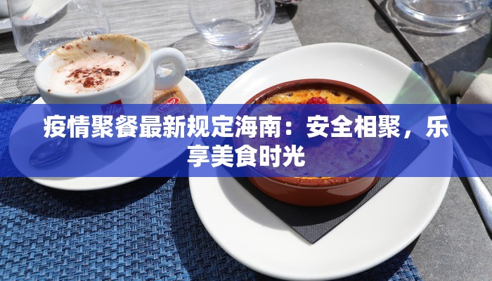 疫情聚餐最新规定海南:安全相聚,乐享美食时光 疫情聚餐最新规定海南:安全相聚,乐享美食时光