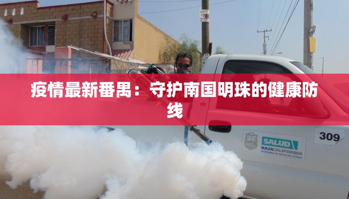 疫情最新番禺:守护南国明珠的健康防线 疫情最新番禺:守护南国明珠的健康防线