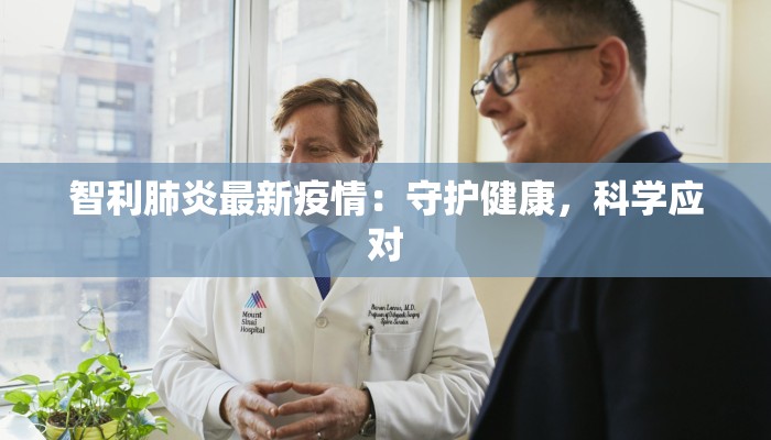 智利肺炎最新疫情：守护健康，科学应对