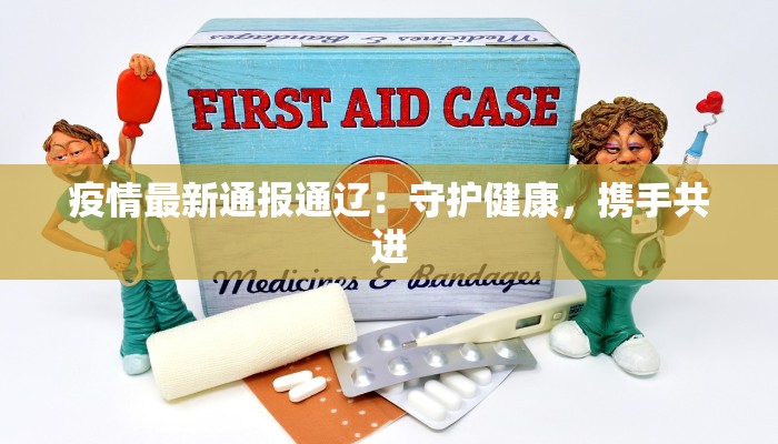 疫情最新通报通辽：守护健康，携手共进