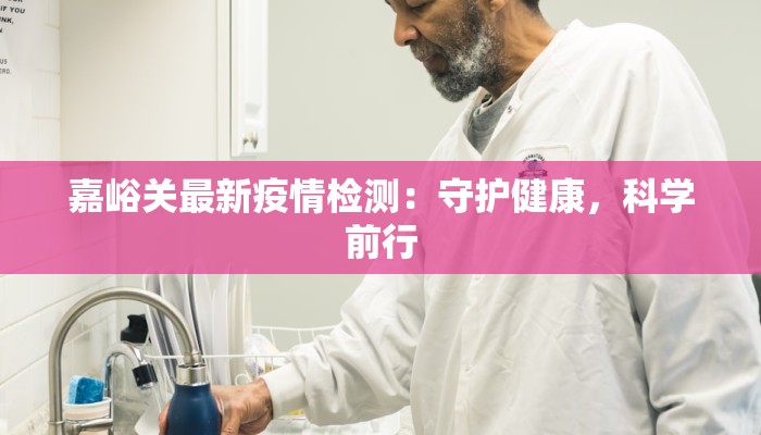 嘉峪关最新疫情检测：守护健康，科学前行