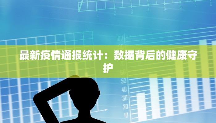 最新疫情通报统计：数据背后的健康守护