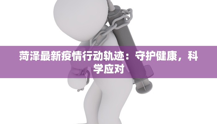 菏泽最新疫情行动轨迹:守护健康,科学应对 菏泽最新疫情行动轨迹:守护健康,科学应对