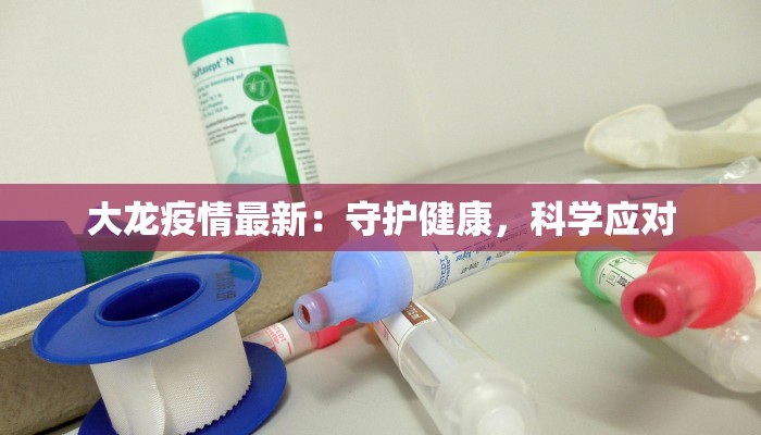 大龙疫情最新:守护健康,科学应对 大龙疫情最新:守护健康,科学应对