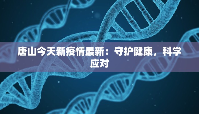 唐山今天新疫情最新:守护健康,科学应对 唐山今天新疫情最新:守护健康,科学应对