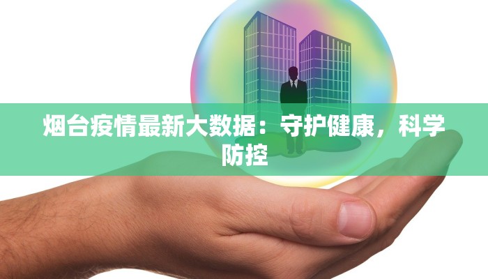 烟台疫情最新大数据:守护健康,科学防控 烟台疫情最新大数据:守护健康,科学防控