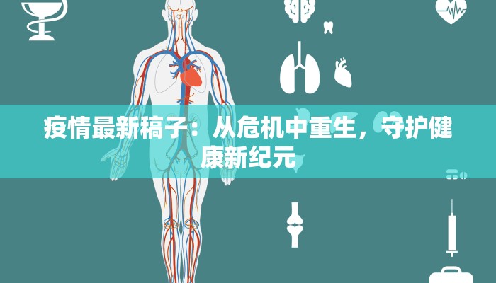 疫情最新稿子:从危机中重生,守护健康新纪元 疫情最新稿子:从危机中重生,守护健康新纪元