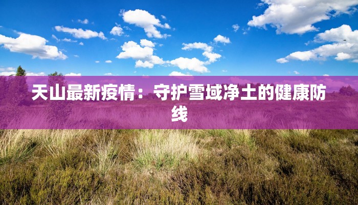 河北瘟疫情最新消息:科学防控,守护健康家园 河北瘟疫情最新消息:科学防控,守护健康家园