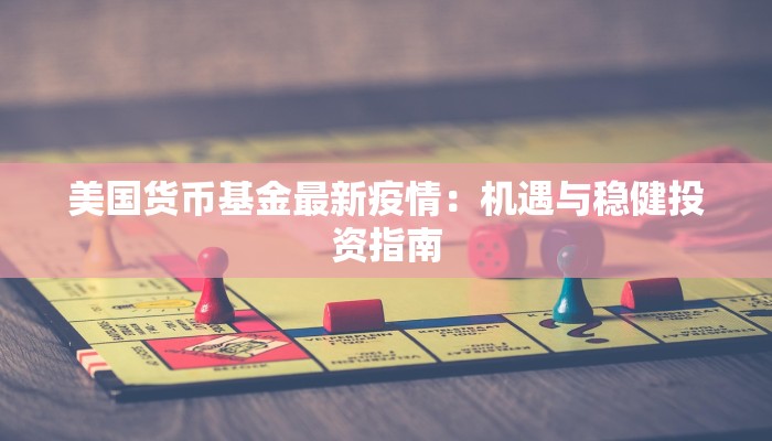 美国货币基金最新疫情：机遇与稳健投资指南