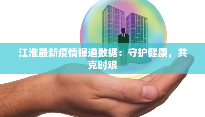 江淮最新疫情报道数据:守护健康,共克时艰 江淮最新疫情报道数据:守护健康,共克时艰